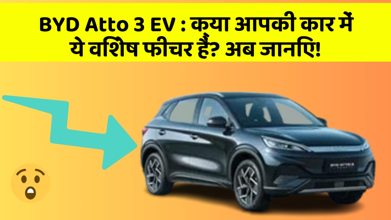 BYD Atto 3 EV: क्या आपकी कार में ये विशेष फीचर हैं? अब जानिए!