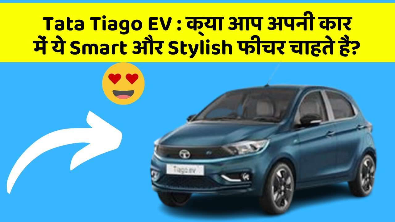 Tata Tiago EV:क्या आप अपनी कार में ये Smart और Stylish फीचर चाहते हैं?