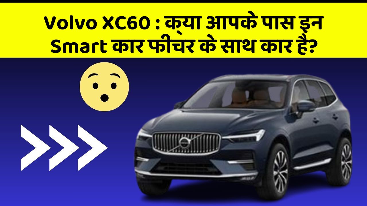 Volvo XC60: क्या आपके पास इन Smart कार फीचर के साथ कार है?