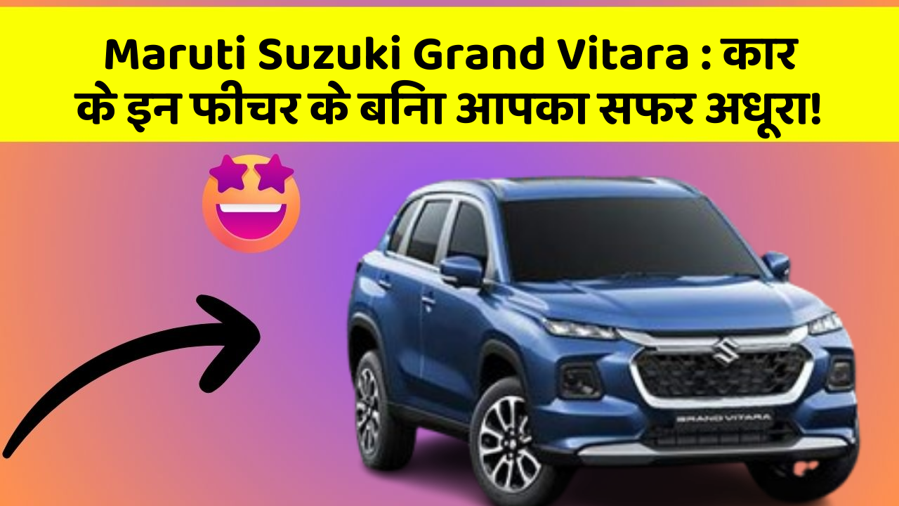 Maruti Suzuki Grand Vitara : कार के इन फीचर के बिना आपका सफर अधूरा!