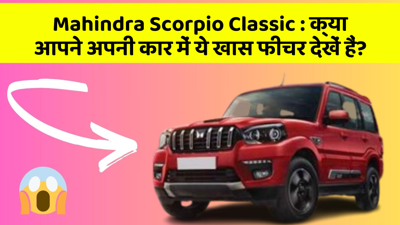 Mahindra Scorpio Classic : क्या आपने अपनी कार में ये खास फीचर देखें हैं?