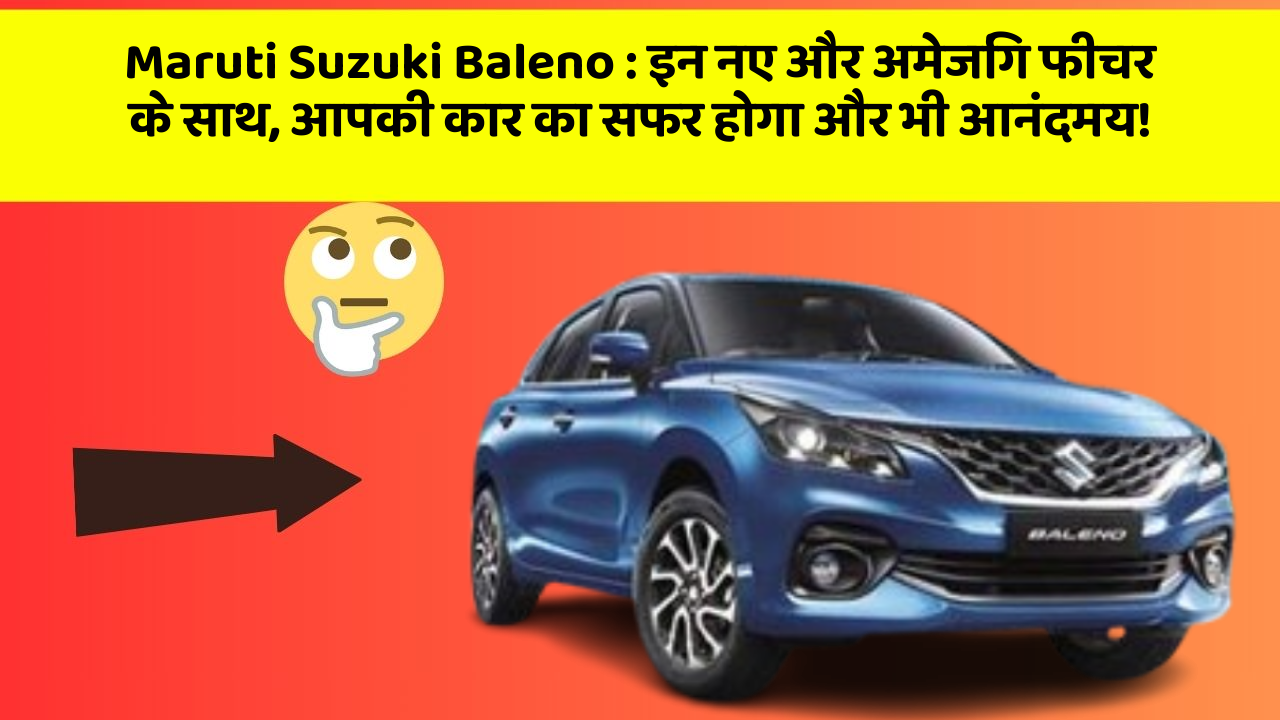 Maruti Suzuki Baleno: कार में ये फीचर आपको देगा एक नई पहचान!
