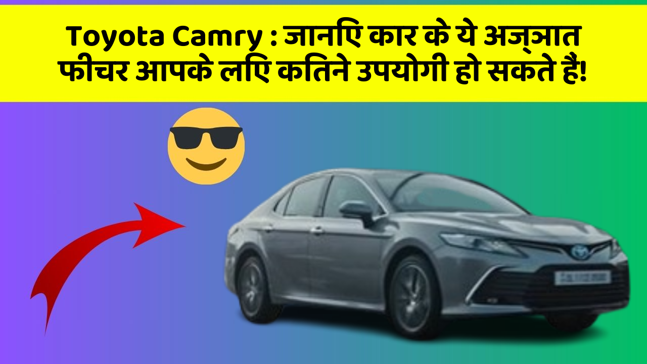 Toyota Camry: जानिए कार के ये अज्ञात फीचर आपके लिए कितने उपयोगी हो सकते हैं!