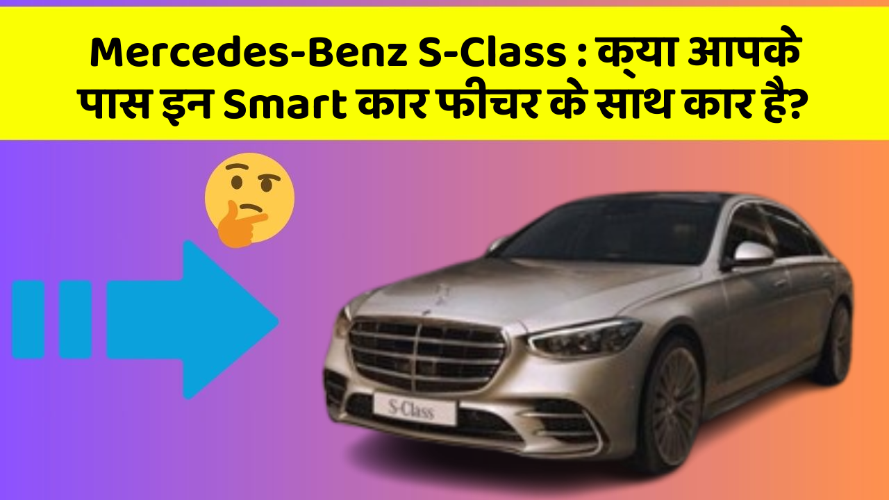 Mercedes-Benz S-Class: क्या आपके पास इन Smart कार फीचर के साथ कार है?