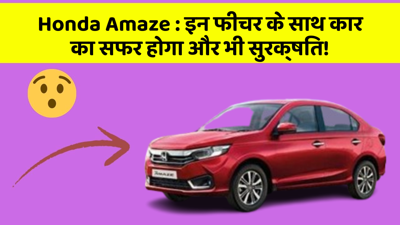 Honda Amaze: इन फीचर के साथ कार का सफर होगा और भी सुरक्षित!