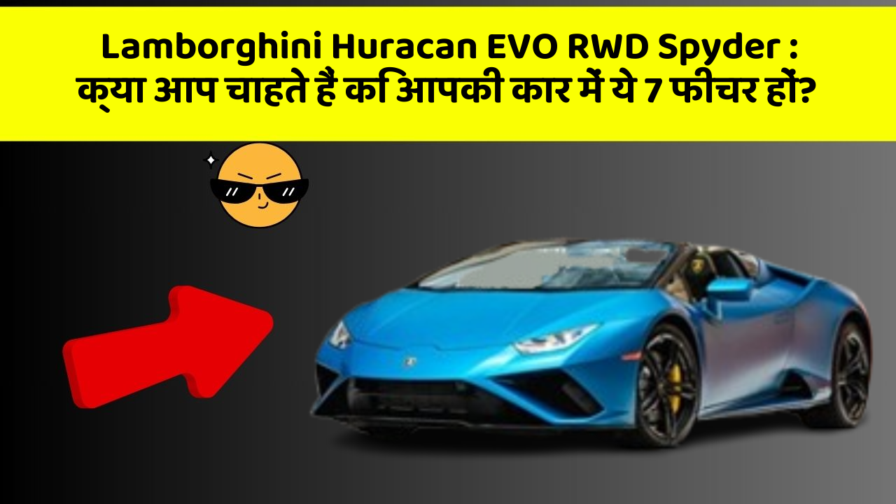 Lamborghini Huracan EVO RWD Spyder: क्या आप चाहते हैं कि आपकी कार में ये 7 फीचर हों?