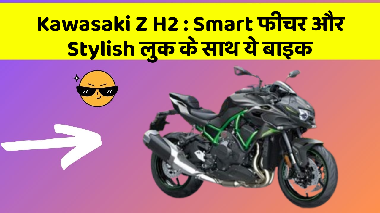 Kawasaki Z H2: ऐसी कारें जिनमें आपको मिलेंगे ये बेहतरीन फीचर!