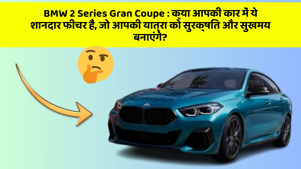 BMW 2 Series Gran Coupe: क्या आपकी कार में ये शानदार फीचर हैं, जो आपकी यात्रा को सुरक्षित और सुखमय बनाएंगे?