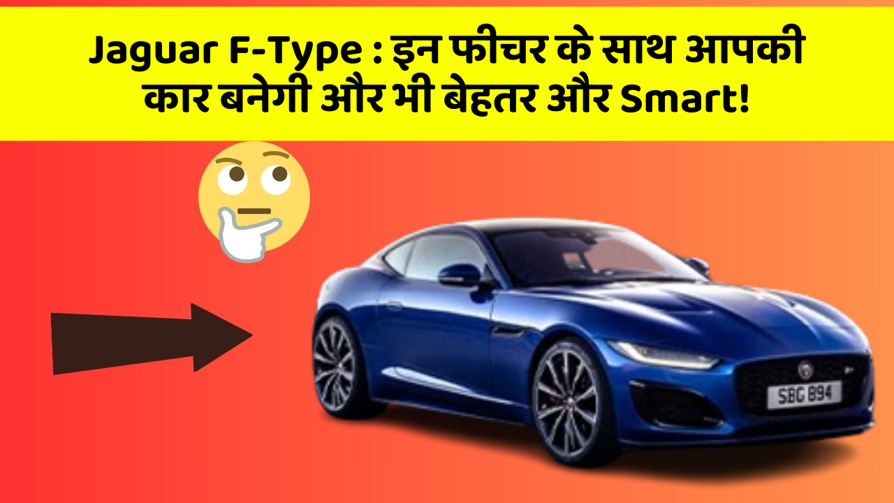 Jaguar F-Type: इन फीचर के साथ आपकी कार बनेगी और भी बेहतर और Smart!