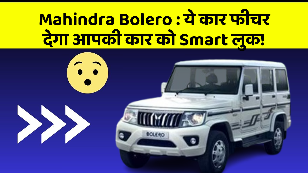 Mahindra Bolero: ये कार फीचर देगा आपकी कार को Smart लुक!