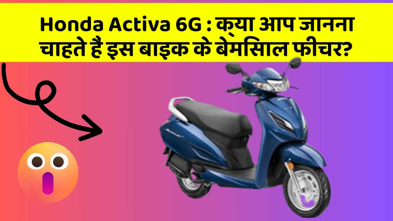 Honda Activa 6G: क्या आप जानना चाहते हैं इस बाइक के बेमिसाल फीचर?