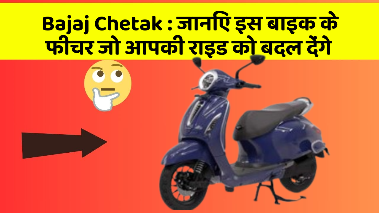 Bajaj Chetak: कार के ये फीचर दिलचस्प और सुरक्षा के मामले में बेहतरीन हैं!