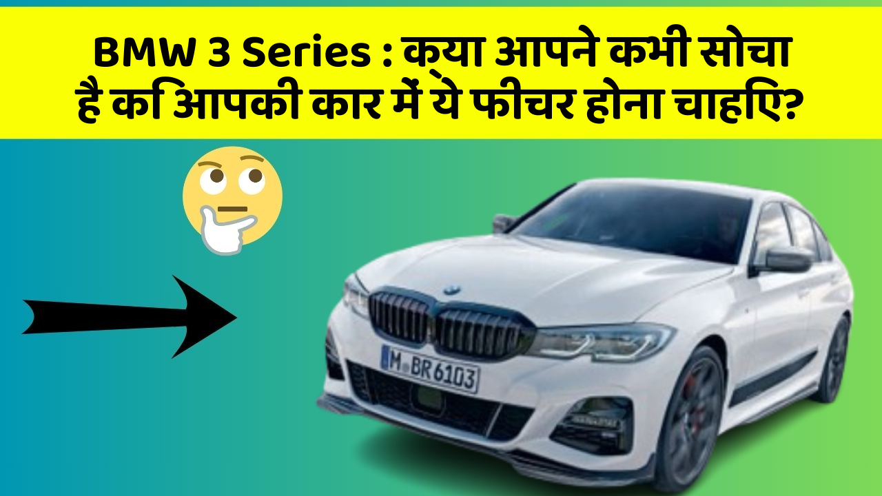 BMW 3 Series:क्या आपने कभी सोचा है कि आपकी कार में ये फीचर होना चाहिए?