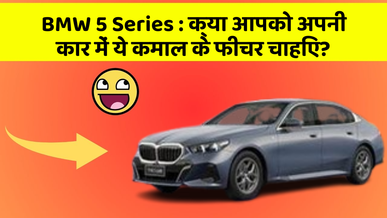 BMW 5 Series: क्या आपको अपनी कार में ये कमाल के फीचर चाहिए?