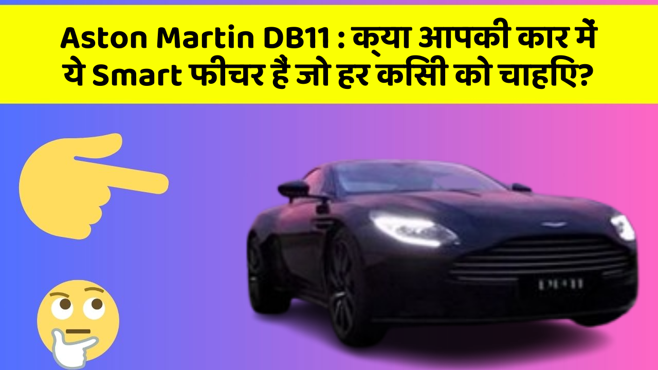 Aston Martin DB11: क्या आपकी कार में ये Smart फीचर हैं जो हर किसी को चाहिए?
