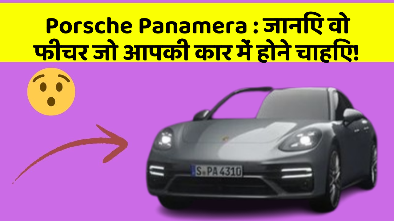 Porsche Panamera : जानिए वो फीचर जो आपकी कार में होने चाहिए!