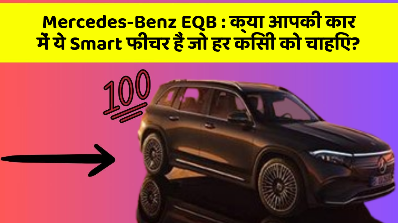 Mercedes-Benz EQB: क्या आपकी कार में ये Smart फीचर हैं जो हर किसी को चाहिए?