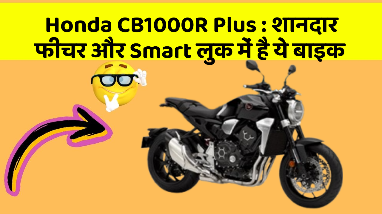 Honda CB1000R Plus: कार के ये फीचर चुराएंगे आपका दिल!