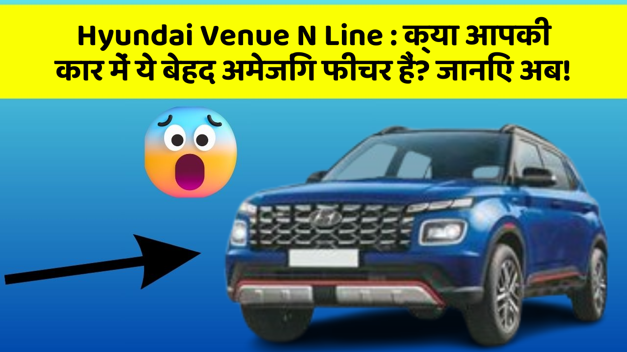 Hyundai Venue N Line:क्या आपकी कार में ये बेहद अमेजिंग फीचर हैं? जानिए अब!