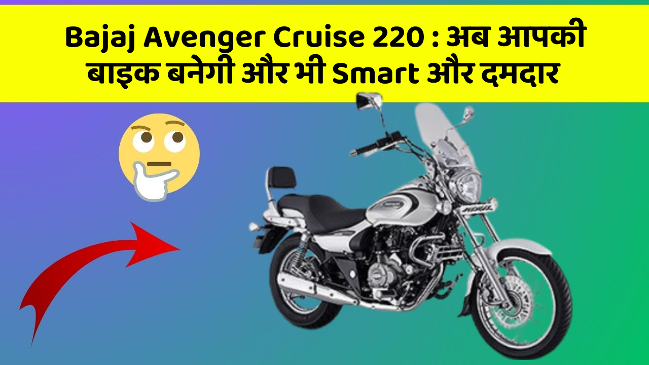 Bajaj Avenger Cruise 220: कार में ये फीचर आपको देंगे एक Smart लुक!