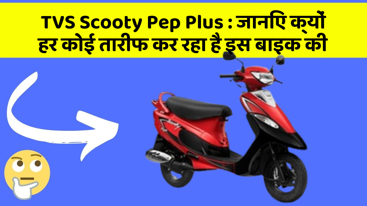 TVS Scooty Pep Plus: जानिए क्यों हर कोई तारीफ कर रहा है इस बाइक की