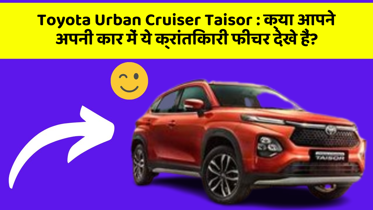 Toyota Urban Cruiser Taisor: क्या आपने अपनी कार में ये क्रांतिकारी फीचर देखे हैं?