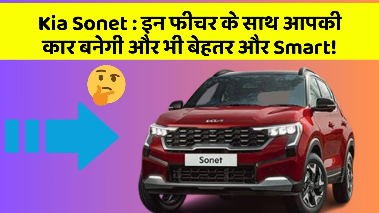 Kia Sonet:इन फीचर के साथ आपकी कार बनेगी और भी बेहतर और Smart!