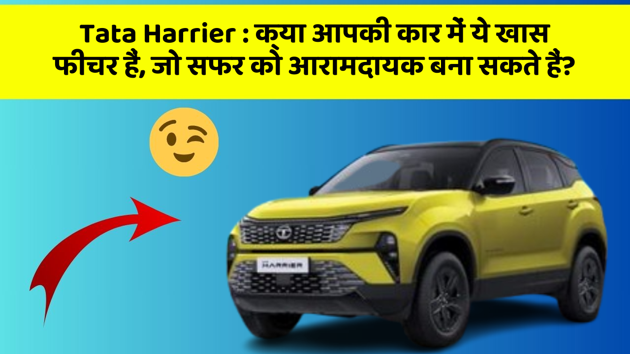 Tata Harrier: क्या आपकी कार में ये खास फीचर हैं, जो सफर को आरामदायक बना सकते हैं?