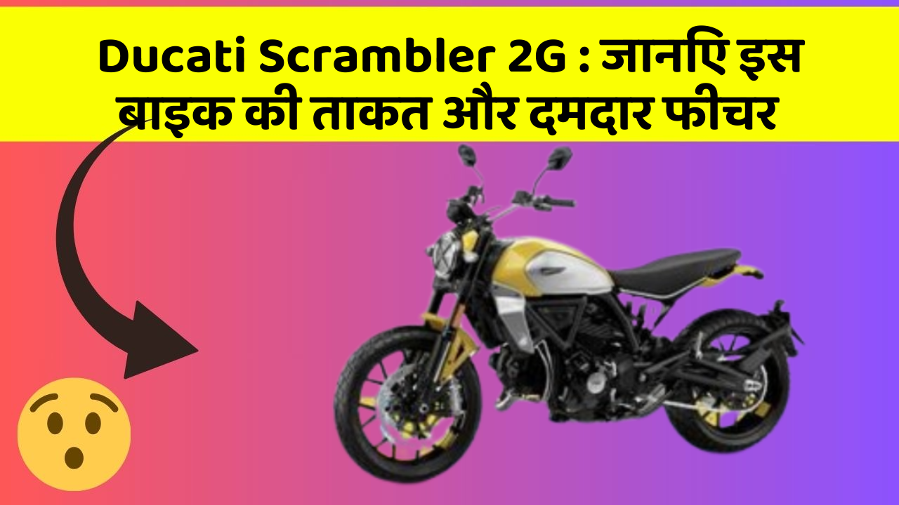 Ducati Scrambler 2G: कार के ये फीचर आपको देंगे एक नई ऊँचाई!