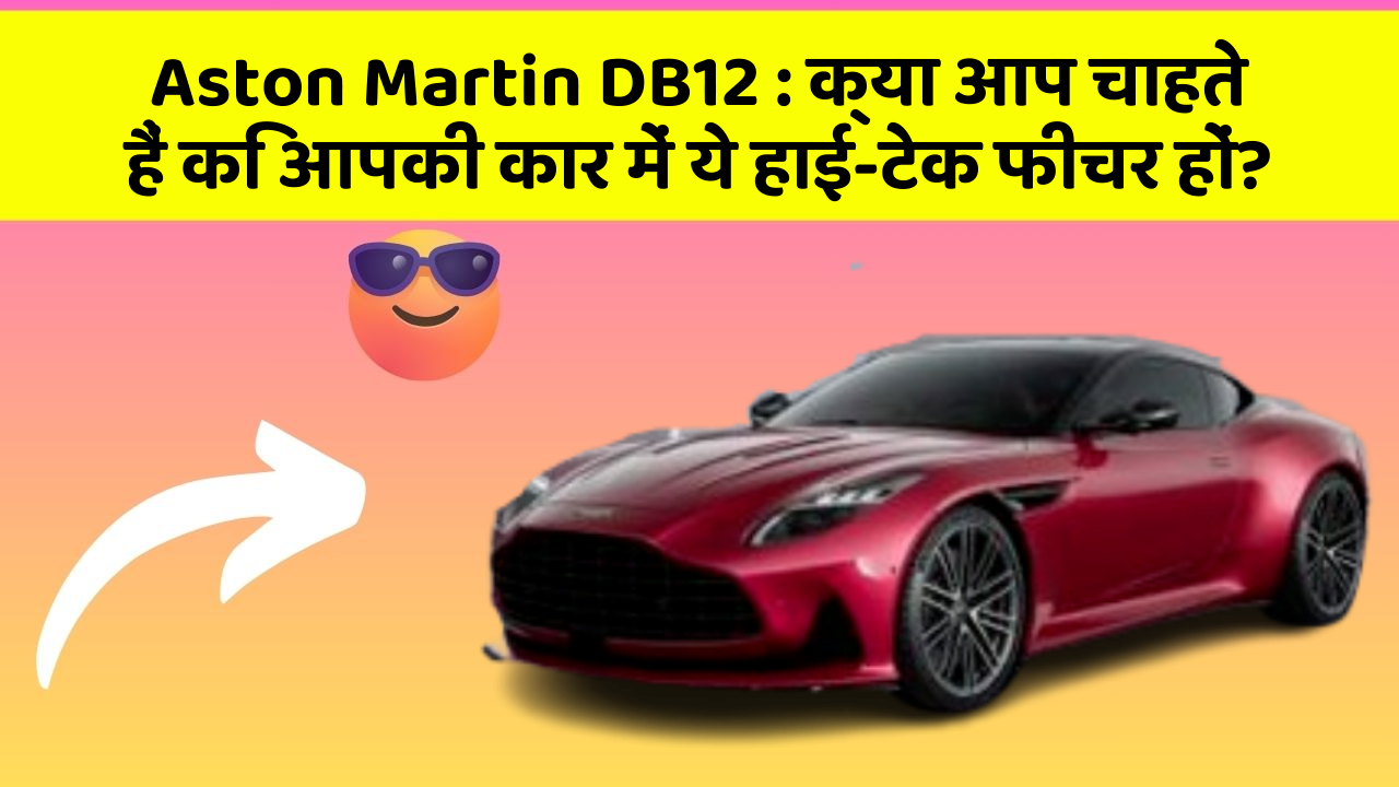 Aston Martin DB12: क्या आप चाहते हैं कि आपकी कार में ये हाई-टेक फीचर हों?