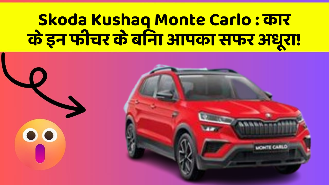 Skoda Kushaq Monte Carlo: कार के इन फीचर के बिना आपका सफर अधूरा!