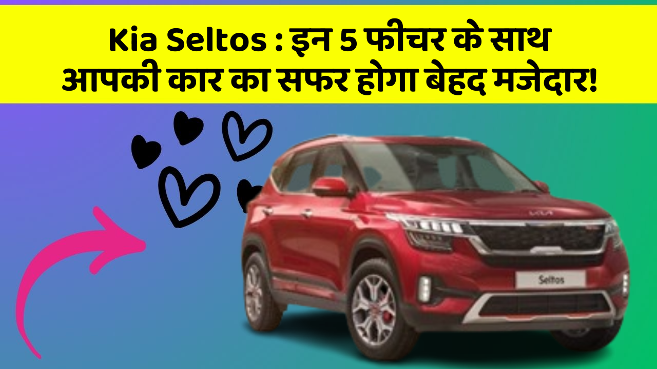 Kia Seltos:इन 5 फीचर के साथ आपकी कार का सफर होगा बेहद मजेदार!