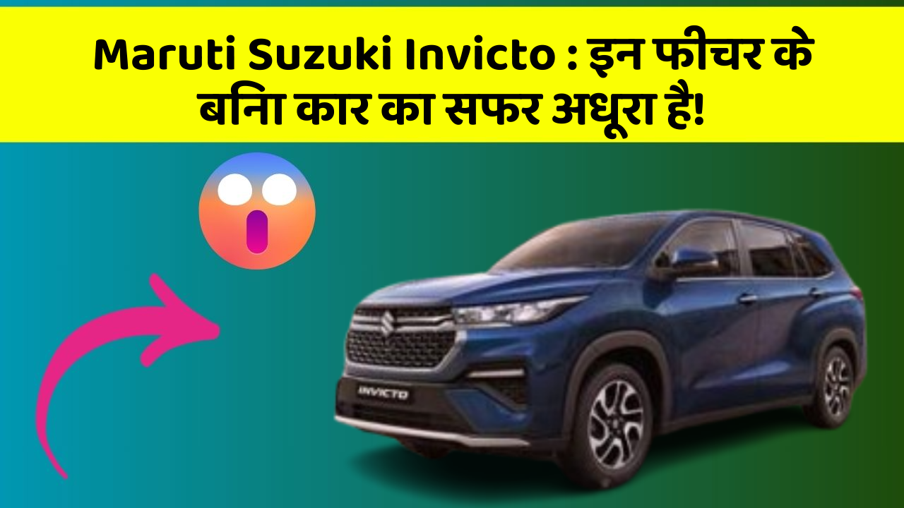 Maruti Suzuki Invicto: इन फीचर के बिना कार का सफर अधूरा है!