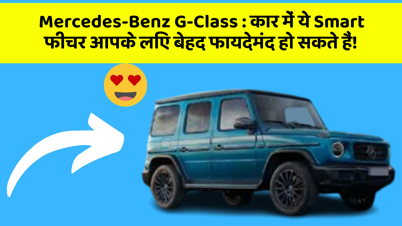 Mercedes-Benz G-Class: कार में ये Smart फीचर आपके लिए बेहद फायदेमंद हो सकते हैं!