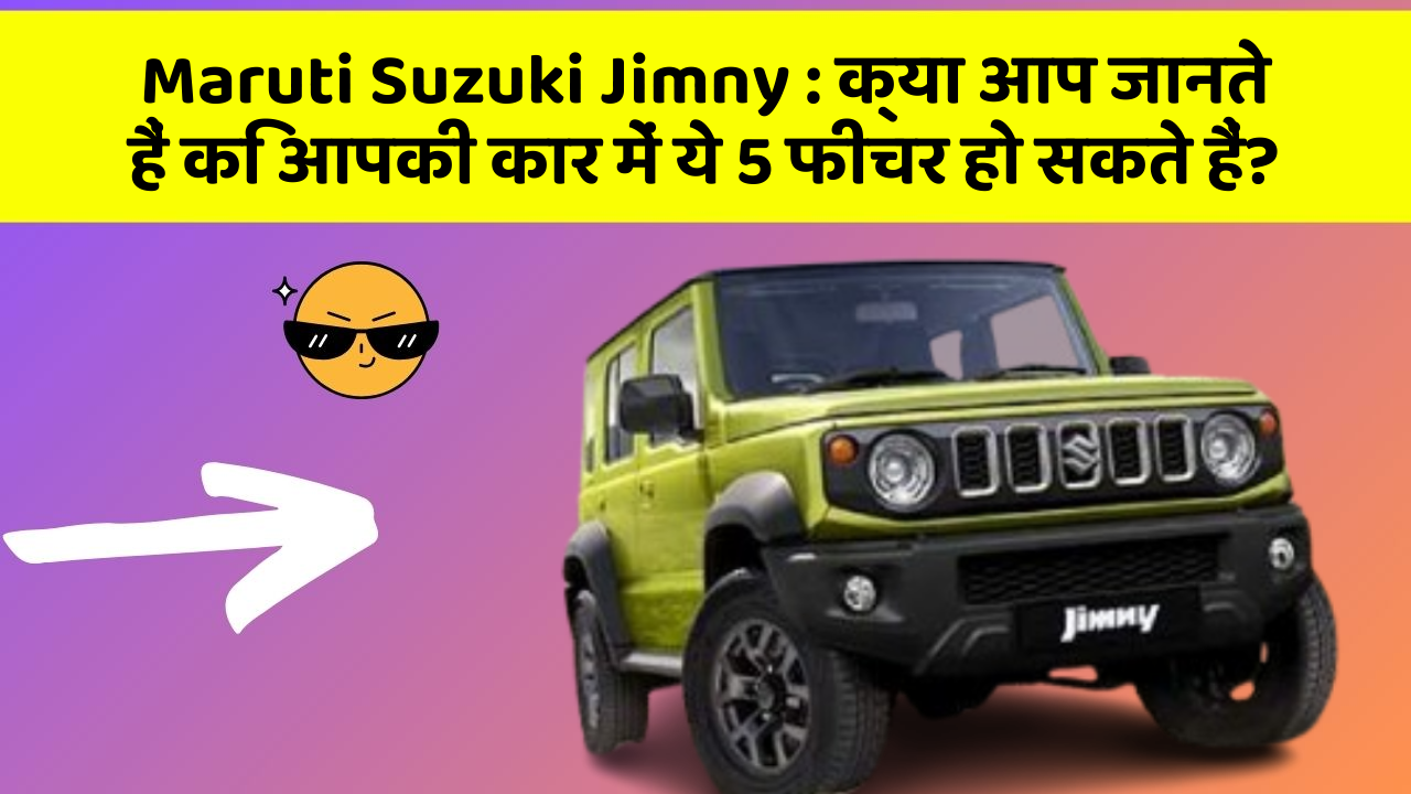 Maruti Suzuki Jimny: क्या आप जानते हैं कि आपकी कार में ये 5 फीचर हो सकते हैं?